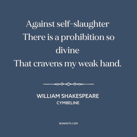 A quote by William Shakespeare about suicide: “Against self-slaughter There is a prohibition so divine That cravens my weak…”