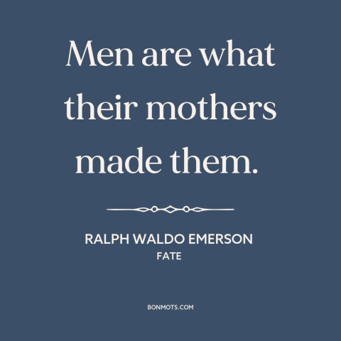 A quote by Ralph Waldo Emerson about mothers and sons: “Men are what their mothers made them.”