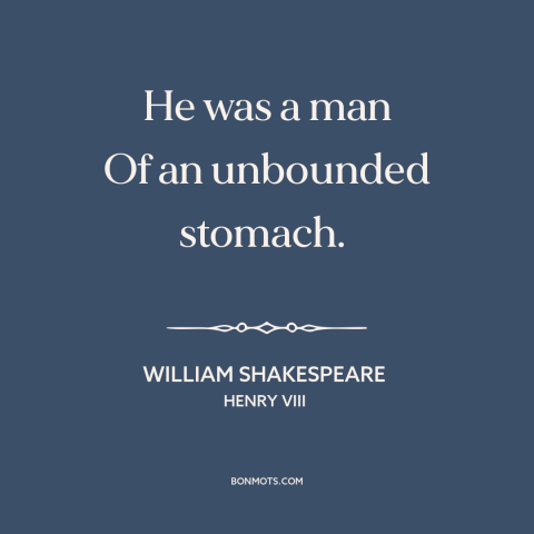 A quote by William Shakespeare about appetite: “He was a man Of an unbounded stomach.”