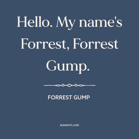 A quote from Forrest Gump: “Hello. My name's Forrest, Forrest Gump.”