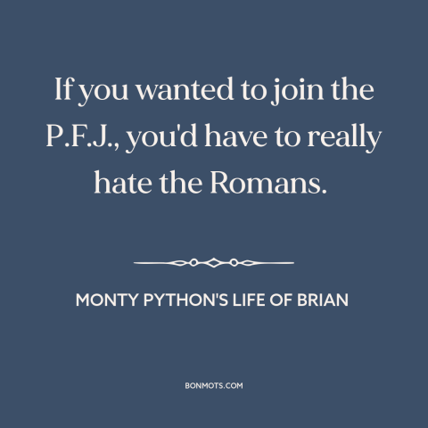 A quote from Monty Python's Life of Brian about anti-imperialism: “If you wanted to join the P.F.J., you'd have to…”