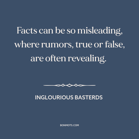 A quote from Inglourious Basterds about facts: “Facts can be so misleading, where rumors, true or false, are…”