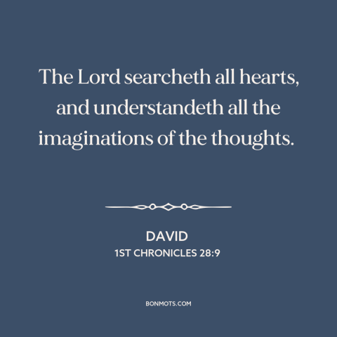 A quote from The Bible about god and man: “The Lord searcheth all hearts, and understandeth all the imaginations of the…”