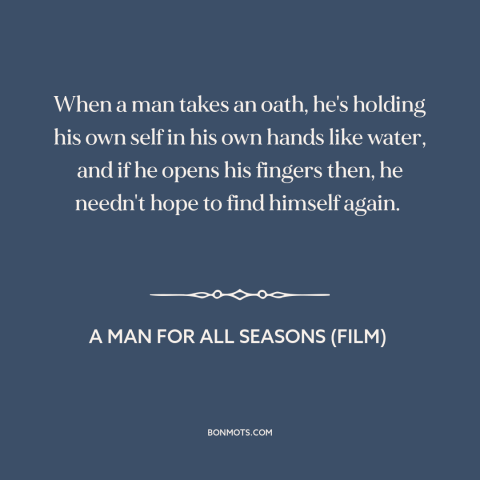 A quote from A Man for All Seasons (film) about promises: “When a man takes an oath, he's holding his own self in his own…”