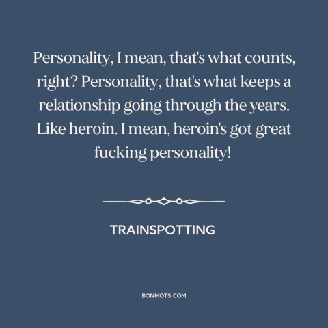 A quote from Trainspotting about relationships: “Personality, I mean, that's what counts, right? Personality, that's what…”