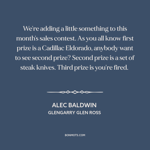 A quote from Glengarry Glen Ross about incentives: “We're adding a little something to this month's sales contest. As…”