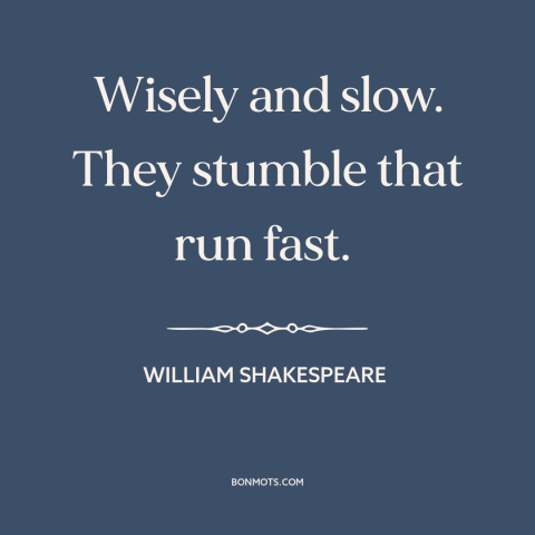 A quote by William Shakespeare about patience: “Wisely and slow. They stumble that run fast.”