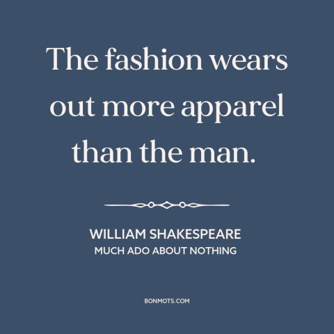 A quote by William Shakespeare about trends: “The fashion wears out more apparel than the man.”