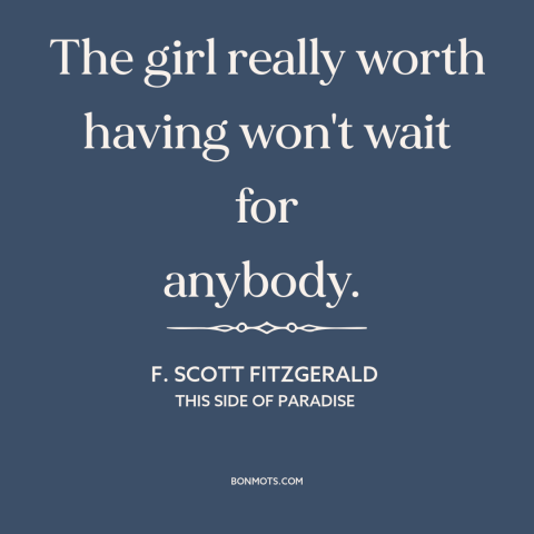 A quote by F. Scott Fitzgerald about shoot your shot: “The girl really worth having won't wait for anybody.”