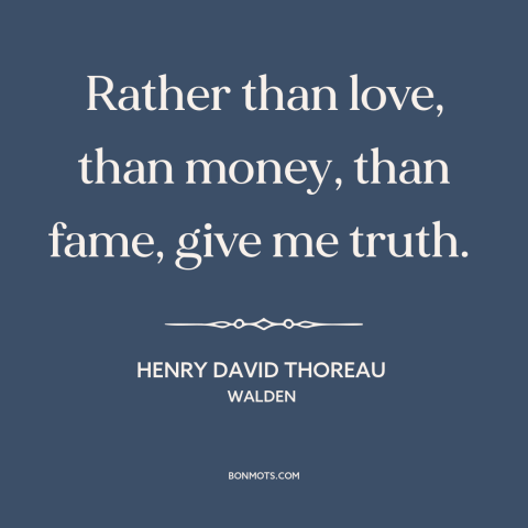 A quote by Henry David Thoreau about seeking the truth: “Rather than love, than money, than fame, give me truth.”