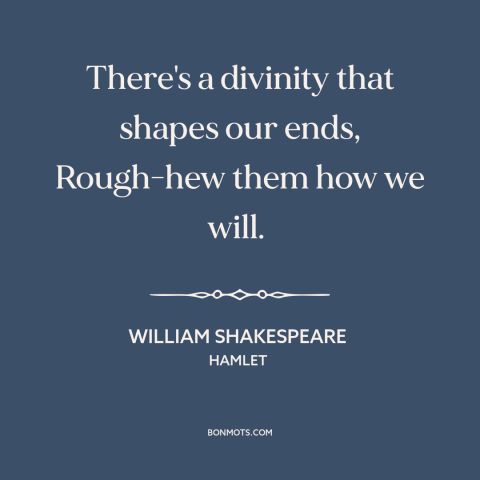 A quote by William Shakespeare about fate: “There's a divinity that shapes our ends, Rough-hew them how we will.”