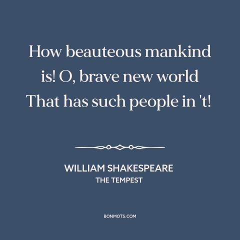 A quote by William Shakespeare about human excellence: “How beauteous mankind is! O, brave new world That has such people…”