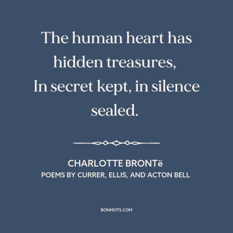 A quote by Charlotte Brontë about inner life: “The human heart has hidden treasures, In secret kept, in silence sealed.”