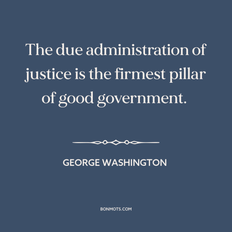 A quote by George Washington about good government: “The due administration of justice is the firmest pillar of good…”