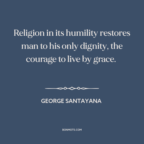 A quote by George Santayana about religion: “Religion in its humility restores man to his only dignity, the courage to live…”