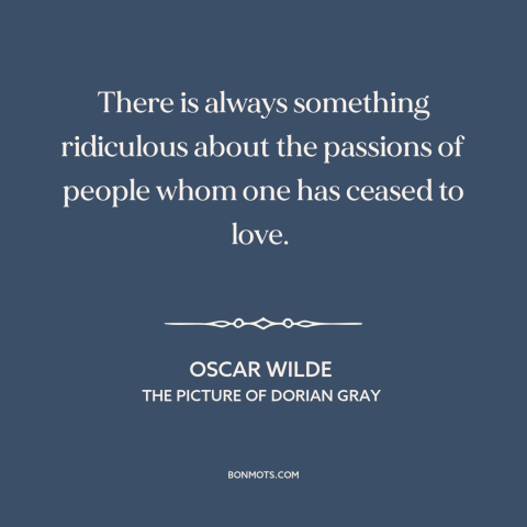 A quote by Oscar Wilde about fading love: “There is always something ridiculous about the passions of people whom one has…”