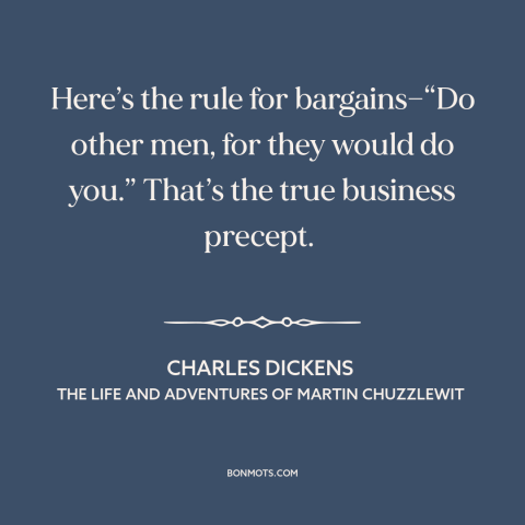 A quote by Charles Dickens about dog eat dog world: “Here’s the rule for bargains—“Do other men, for they would do…”