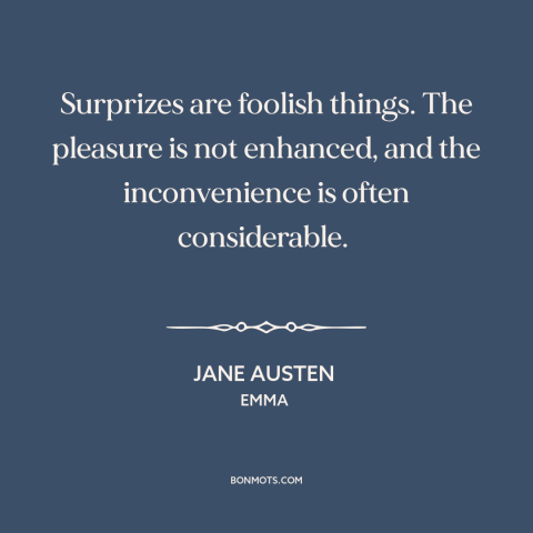 A quote by Jane Austen about surprises: “Surprizes are foolish things. The pleasure is not enhanced, and the…”