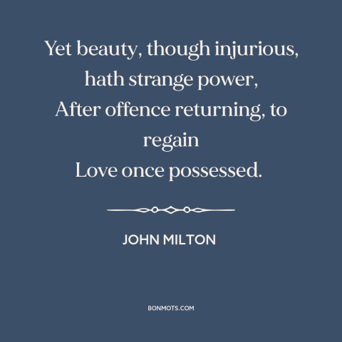 A quote by John Milton about power of beauty: “Yet beauty, though injurious, hath strange power, After offence returning…”