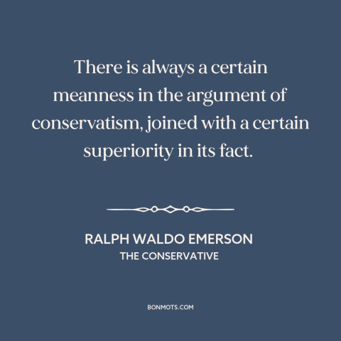 A quote by Ralph Waldo Emerson about conservatism: “There is always a certain meanness in the argument of conservatism…”