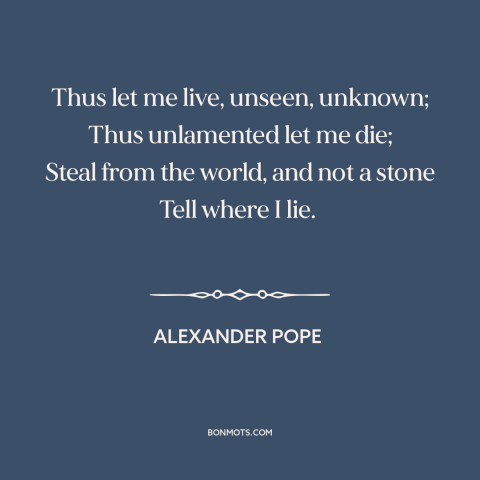 A quote by Alexander Pope about anonymity: “Thus let me live, unseen, unknown; Thus unlamented let me die; Steal from the…”