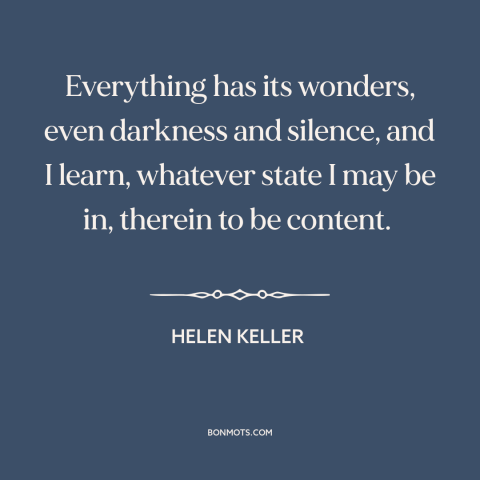 A quote by Helen Keller about contentment: “Everything has its wonders, even darkness and silence, and I learn…”