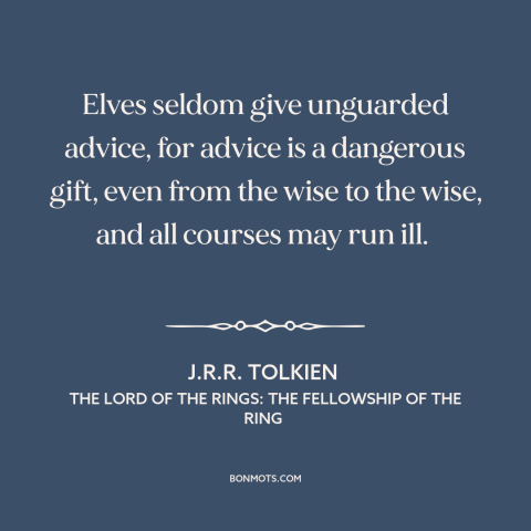 A quote by J.R.R. Tolkien about advice: “Elves seldom give unguarded advice, for advice is a dangerous gift, even from the…”