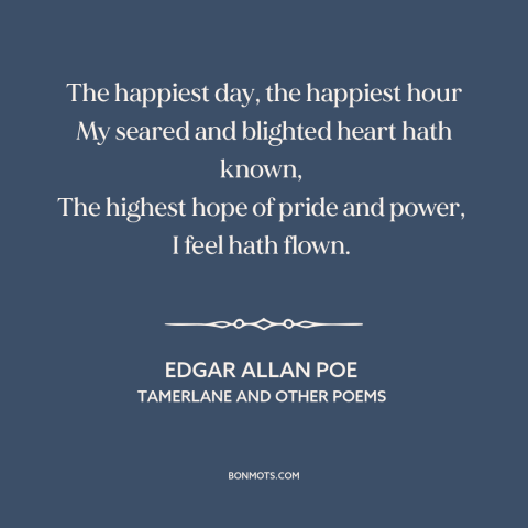 A quote by Edgar Allan Poe about the best is over: “The happiest day, the happiest hour My seared and blighted heart…”