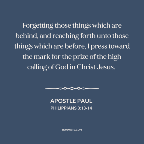 A quote by Apostle Paul about eyes on the prize: “Forgetting those things which are behind, and reaching forth unto…”