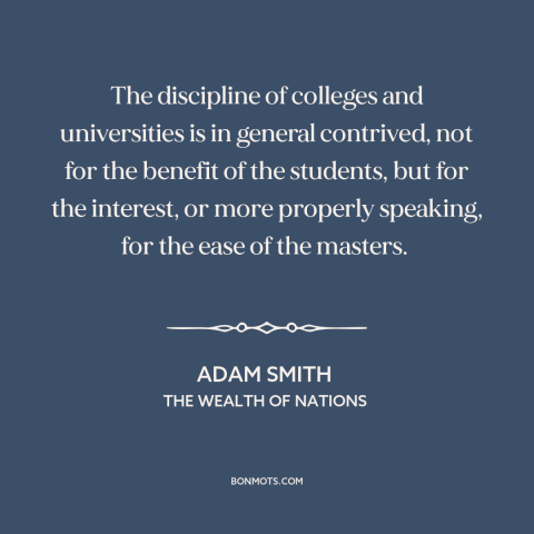 A quote by Adam Smith about academia: “The discipline of colleges and universities is in general contrived, not for the…”