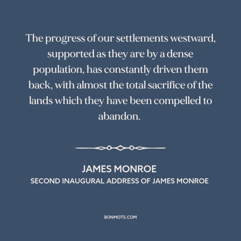 A quote by James Monroe about us and native american relations: “The progress of our settlements westward, supported as…”