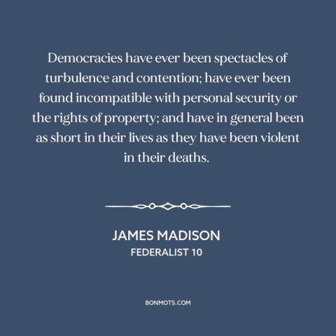 A quote by James Madison about political instability: “Democracies have ever been spectacles of turbulence and…”