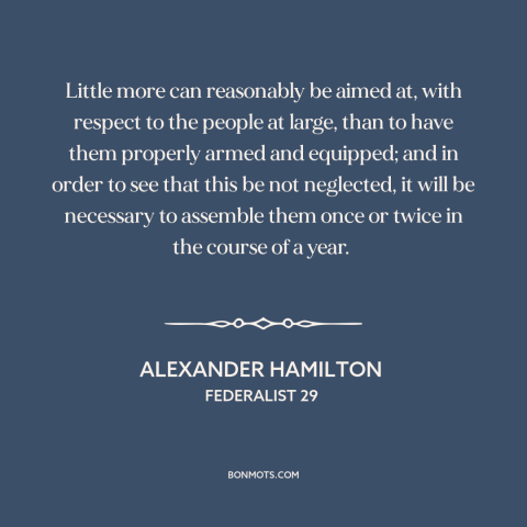 A quote by Alexander Hamilton about militia: “Little more can reasonably be aimed at, with respect to the people at large…”