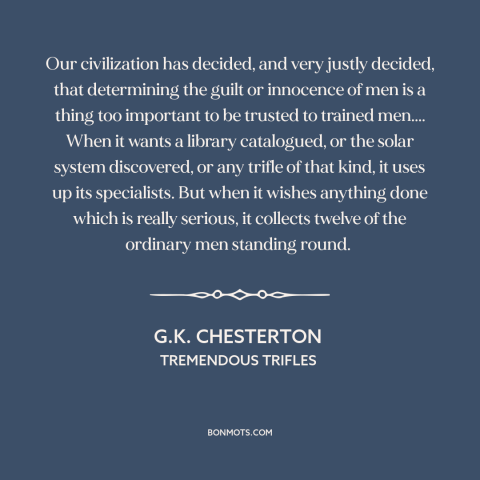 A quote by G.K. Chesterton about jury system: “Our civilization has decided, and very justly decided, that determining…”