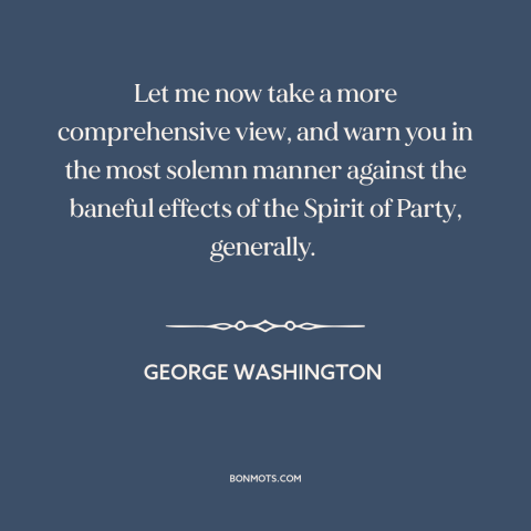 A quote by George Washington about partisan politics: “Let me now take a more comprehensive view, and warn you in the most…”