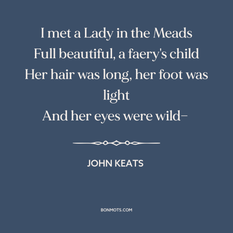 A quote by John Keats about beautiful women: “I met a Lady in the Meads Full beautiful, a faery's child Her hair…”