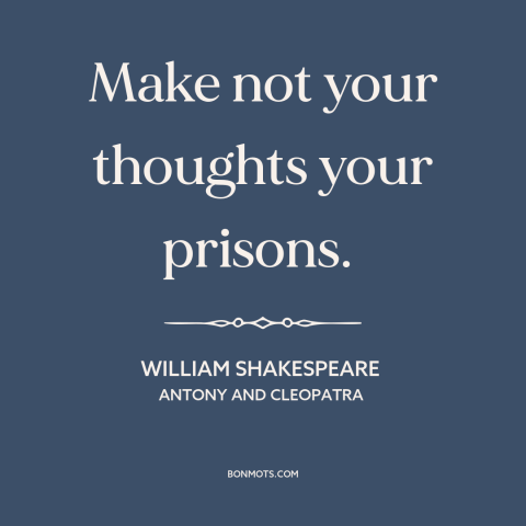 A quote by William Shakespeare about controlling one's thoughts: “Make not your thoughts your prisons.”