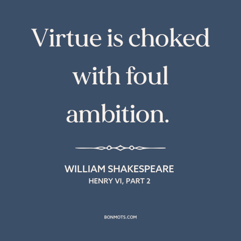 A quote by William Shakespeare about ambition: “Virtue is choked with foul ambition.”