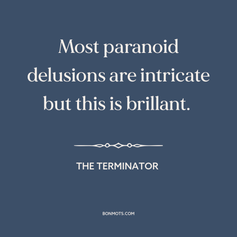 A quote from The Terminator about delusion: “Most paranoid delusions are intricate but this is brillant.”