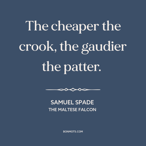 A quote from The Maltese Falcon about overcompensating: “The cheaper the crook, the gaudier the patter.”