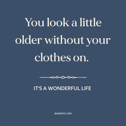 A quote from It's a Wonderful Life about nakedness: “You look a little older without your clothes on.”