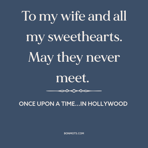 A quote from Once Upon a Time...in Hollywood about infidelity: “To my wife and all my sweethearts. May they never meet.”