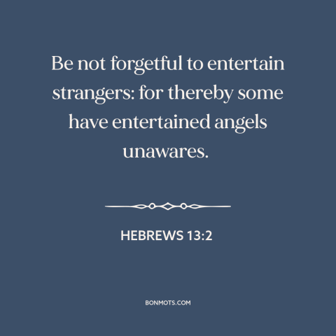 A quote from The Bible about guests and visitors: “Be not forgetful to entertain strangers: for thereby some have…”