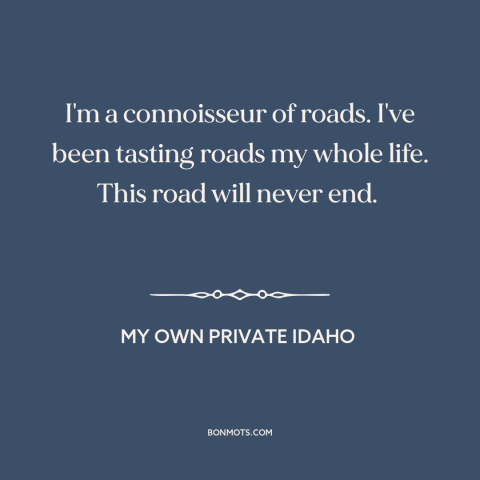 A quote from My Own Private Idaho about the open road: “I'm a connoisseur of roads. I've been tasting roads my whole…”