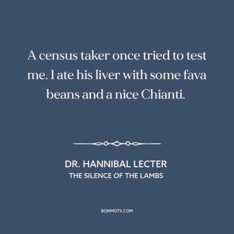 A quote from The Silence of the Lambs about serial killers: “A census taker once tried to test me. I ate his liver with…”