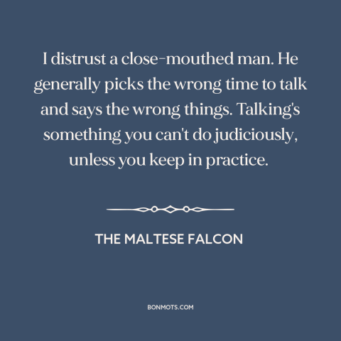 A quote from The Maltese Falcon about quiet people: “I distrust a close-mouthed man. He generally picks the wrong time…”