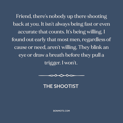 A quote from The Shootist about courage: “Friend, there's nobody up there shooting back at you. It isn't always being fast…”