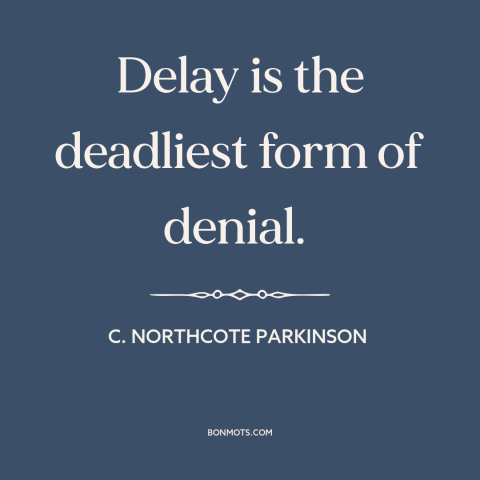 A quote by C. Northcote Parkinson about delay: “Delay is the deadliest form of denial.”