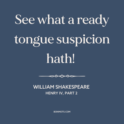 A quote by William Shakespeare about suspicion: “See what a ready tongue suspicion hath!”