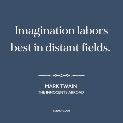 A quote by Mark Twain about effects of travel: “Imagination labors best in distant fields.”